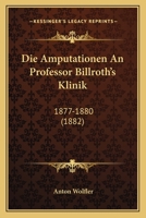 Die Amputationen An Professor Billroth's Klinik: 1877-1880 (1882) 1161064281 Book Cover