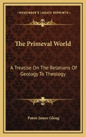 The Primeval World: A Treatise On the Relations of Geology To Theology 1428640045 Book Cover