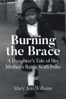 Burning the Brace: A Daughter's Tale of Her Mothers Battle With Polio B0DQB9G2XX Book Cover