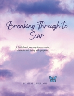 BREAKING THROUGH TO SOAR: A FAITH-BASED JOURNEY OF OVERCOMING OBSTACLES AND LIVING WITH PURPOSE. B0FRWXYDXK Book Cover