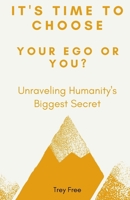 It's Time to Choose, Your Ego or You?: Unraveling Humanity's Biggest Secret B08GVJTTMT Book Cover