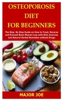 OSTEOPOROSIS DIET FOR BEGINNERS: The Step By Step Guide on How to Treat, Reverse and Prevent Bone Muscle Loss with Diet, Exercise and Natural Herbal Remedies without Drugs B08W7DMSZQ Book Cover