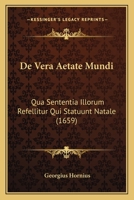 De Vera Aetate Mundi: Qua Sententia Illorum Refellitur Qui Statuunt Natale (1659) 1120186943 Book Cover