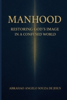 MANHOOD: RESTORING GOD’S IMAGE IN A CONFUSED WORLD. B0GP7BG4FV Book Cover