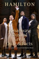 Hamilton Broadway Musical Great Quiz & Facts: Many Amazing Questions and Answers about Hamilton Musical: Challenge Fan of Hamilton Broadway Musical B08PJQ3CFL Book Cover