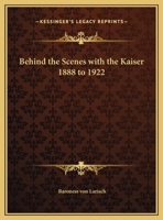 Behind the Scenes with the Kaiser 1888 to 1922 1162607696 Book Cover
