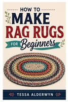 HOW TO MAKE RAG RUGS FOR BEGINNERS: Create Stunning Rugs from Recycled Fabric B0H4LDCPD7 Book Cover
