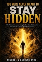 You Were Never Meant To Stay Hidden (the painful process of being pushed out of obscurity and into the life you were born to live) B0GZLJW3FN Book Cover