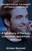 Twilight's Muse: THE ROBERT PATTINSON CHRONICLES: A Symphony of Stardom, Comebacks, and Artistic Brilliance B0CRZBD7H9 Book Cover