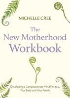 The New Motherhood Workbook: Developing a Compassionate Mind for You, Your Baby and Your Family 1472147472 Book Cover