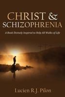 Christ and Schizophrenia: A Book Divinely Inspired to Help All Walks of Life 1770695885 Book Cover