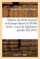 Histoire Du Droit Criminel En Europe Depuis Le Xviiie Sia]cle, Cours de La(c)Gislation Pa(c)Nale 2013626444 Book Cover