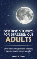 Bedtime Stories for Stressed Out Adults: Before Going to Sleep, Rebel against Anxiety that Causes Insomnia-One Different Story Per Night Will Help You to Relax and Fall into a Deep Sleep 1801565481 Book Cover