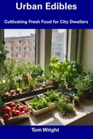 Urban Edibles: Cultivating Fresh Food for City Dwellers B0CFCN9R65 Book Cover