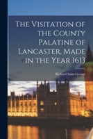 The Visitation of the County Palatine of Lancaster, Made in the Year 1613 1017315140 Book Cover