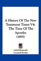 A History of New Testament Times: The Time of the Apostles; Volume 4 1278283102 Book Cover