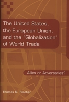 The United States, the European Union, and the Globalization of World Trade: Allies or Adversaries? 1567200370 Book Cover