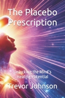 The Placebo Prescription: Unlocking the Mind’s Healing Potential B0CLJNNKRB Book Cover