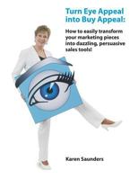 Turn Eye Appeal into Buy Appeal: How to easily create powerful graphic designs and persuasive writing for marketing materials, branding, advertising and sales promotions 0978537130 Book Cover
