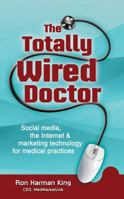 The Totally Wired Doctor: Social media, the Internet & marketing technology for medical practices 0988474506 Book Cover
