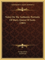 Notes On The Authentic Portraits Of Mary, Queen Of Scots 1165424495 Book Cover