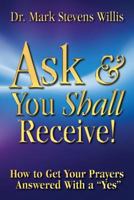 Ask & You Shall Receive!: How to Get Your Prayers Answered with a "Yes" 0983709130 Book Cover
