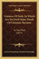 Ventures Of Faith, In Which Are Set Forth Many Deeds Of Christian Heroism: In Two Parts 1167213025 Book Cover