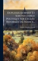 Duplessis-mornay Et Son Influence Politique Sur L'Ã(c)glise RÃ(c)formÃ(c)e De France... (French Edition) 1024638561 Book Cover