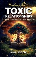 Healing After Toxic Relationships:: Rewrite Your Story, Reclaim Your Life (Toxic Relationship Therapy) 1965841007 Book Cover