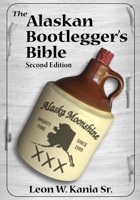 The Alaskan Bootlegger's Bible: Makin' Beer, Wine, Liqueurs and Moonshine Whiskey: An old Alaskan tells how it is done.