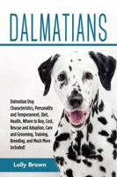 Dalmatians: Dalmatian Dog Characteristics, Personality and Temperament, Diet, Health, Where to Buy, Cost, Rescue and Adoption, Care and Grooming, Training, Breeding, and Much More Included! 1941070582 Book Cover