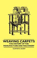 Weaving Carpets - The History of the Manufacture and Machinery 1445529149 Book Cover