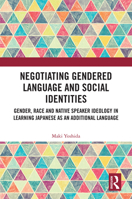 Negotiating Gendered Language and Social Identities: Gender, Race and Native Speaker Ideology in Learning Japanese as an Additional Language 1032655054 Book Cover