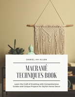 Macramé Techniques Book: Learn the Craft of Knotting with Comprehensive Guides and Unique Projects for Stylish Home Decor B0FW5KBNJW Book Cover