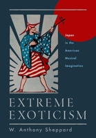 Extreme Exoticism: Japan in the American Musical Imagination 0190072709 Book Cover