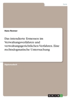 Das intendierte Ermessen im Verwaltungsverfahren und verwaltungsgerichtlichen Verfahren. Eine rechtsdogmatische Untersuchung 3346447480 Book Cover