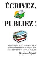 Écrivez, Publiez !: 7 Techniques Ultra-Efficaces Pour Rédiger Rapidement Et Facilement Des E-books Et Des Articles De Blog (French Edition) 1096284197 Book Cover