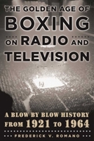 The Golden Age of Boxing on Radio and Television: A Blow-by-Blow History from 1921 to 1964 1631440748 Book Cover