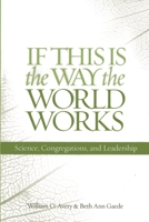 If This Is the Way the World Works: Science, Congregations, and Leadership 1566993555 Book Cover