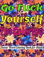 Go Fuck Yourself, I'm Coloring: Swear Word Coloring Book For Adults. A Motivating and Hilarious Swear Word Adult Coloring Book; Cuss Words and Insults ... for Women, swear word coloring book color mom B08CWD4TLB Book Cover