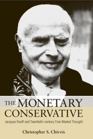 The Monetary Conservative: Jacques Rueff and Twentieth-century Free Market Thought 0875804179 Book Cover