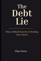 The Debt Lie: Why Artificial Scarcity Is Stealing Your Future B0GXS5ZFVF Book Cover