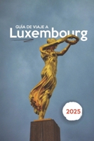 GUÍA DE VIAJE A LUXEMBURGO 2025: Revelando el secreto mejor guardado de Europa: castillos, cultura y maravillas ocultas (Spanish Edition) B0F4NKPHD9 Book Cover