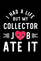I Had A Life But My Collector Job Ate It: Hilarious & Funny Journal for Collector | Funny Christmas & Birthday Gift Idea for Collector | Collector Notebook | 100 pages 6x9 inches 1704692563 Book Cover