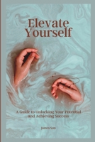 Elevate Yourself: A Guide to Unlocking Your Potential and Achieving Success B0BT897TS3 Book Cover
