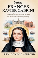 SAINT FRANCES XAVIER CABRINI: She Had No Power, No Wealth, Yet Built an Empire of Mercy B0H297WQ21 Book Cover