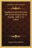 Quelques Lettres De Louis XIV Et Des Princes De Sa Famille, 1688-1713 (1862) 1160234205 Book Cover