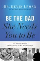 Be the Dad She Needs You to Be: The Indelible Imprint a Father Leaves on His Daughter's Life 0529123320 Book Cover