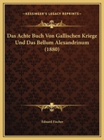 Das Achte Buch Von Gallischen Kriege Und Das Bellum Alexandrinum: Eine Studie 1120398819 Book Cover
