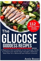 The Glucose Goddess Recipes Book: A Beginners Diet Cookbook to Cut Cravings, Guide to Control your blood sugar through a delicious meal plan for a balanced and vibrant lifestyle. B0CTY9K8G4 Book Cover